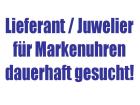 Juwelier/Lieferant für Marken UHREN gesucht